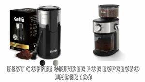best coffee grinder for espresso under 100